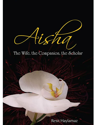 Aisha: The Wife, The Companion, The Scholar by Resit Haylamaz