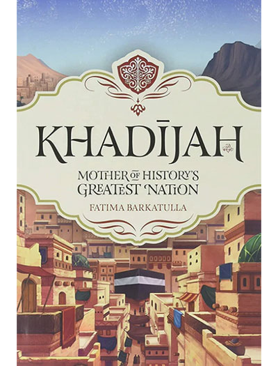 Khadijah: Mother of History's Greatest Nation By Fatima Barkatulla