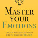 Master Your Emotions: A Practical Guide to Overcome Negativity and Better Manage Your Feelings by Thibaut Meurisse