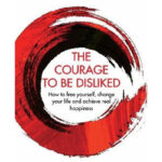 The Courage To Be Disliked by Fumitake Koga and Ichiro Kishimi