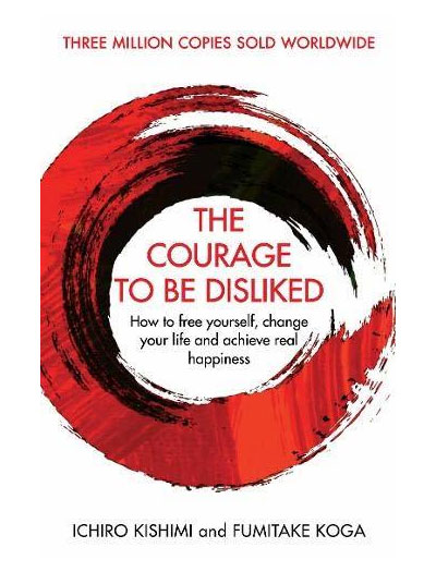The Courage To Be Disliked by Fumitake Koga and Ichiro Kishimi