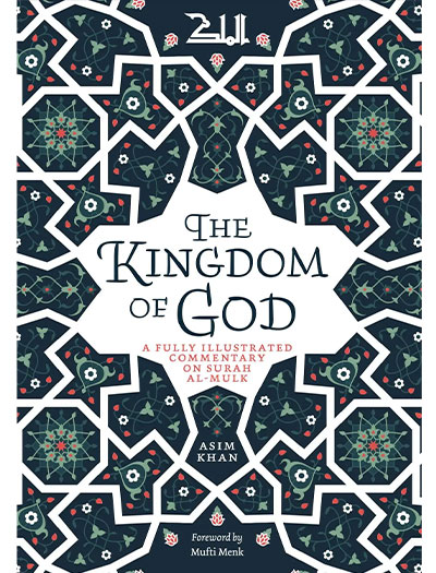 The Kingdom of God: A Fully Illustrated Commentary on Surah Al Mulk by Asim Khan