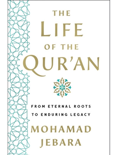 The Life of the Qur'an: From Eternal Roots to Enduring Legacy by Mohamad Jebara