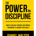 The Power of Discipline: How to Use Self Control and Mental Toughness to Achieve Your Goals by Daniel Walter
