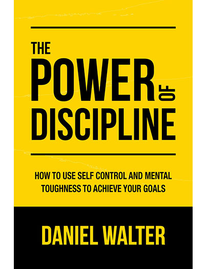 The Power of Discipline: How to Use Self Control and Mental Toughness to Achieve Your Goals by Daniel Walter