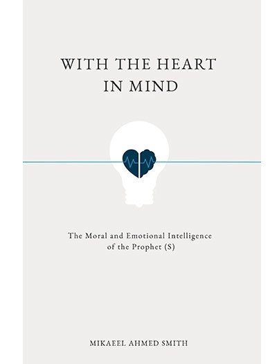 With the Heart in Mind: The Moral & Emotional Intelligence of the Prophet by Mikaeel Ahmed Smith