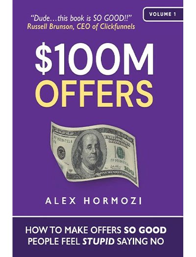 $100M Offers: How To Make Offers So Good People Feel Stupid Saying No by Alex Hormozi